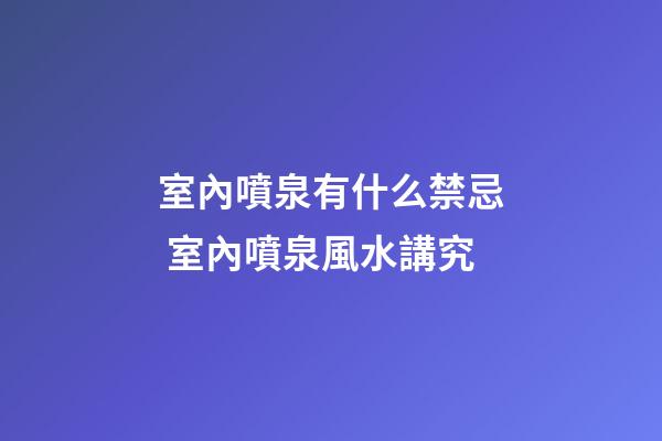 室內噴泉有什么禁忌 室內噴泉風水講究